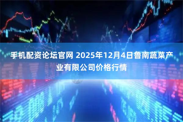 手机配资论坛官网 2025年12月4日鲁南蔬菜产业有限公司价格行情