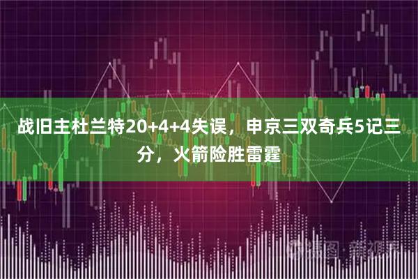 战旧主杜兰特20+4+4失误，申京三双奇兵5记三分，火箭险胜雷霆