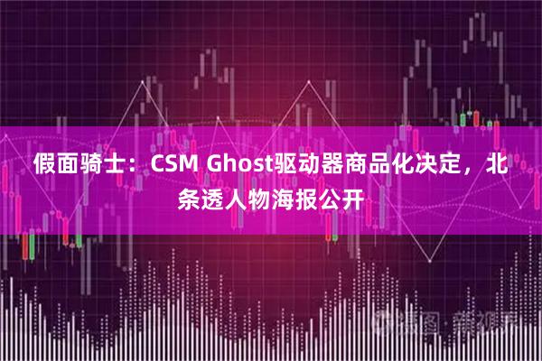 假面骑士：CSM Ghost驱动器商品化决定，北条透人物海报公开